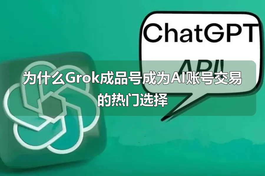 为什么Grok成品号成为AI账号交易的热门选择
